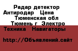 Радар детектор- Антиродар › Цена ­ 4 000 - Тюменская обл., Тюмень г. Электро-Техника » Навигаторы   